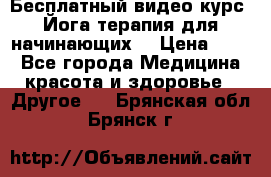 Бесплатный видео-курс “Йога-терапия для начинающих“ › Цена ­ 10 - Все города Медицина, красота и здоровье » Другое   . Брянская обл.,Брянск г.